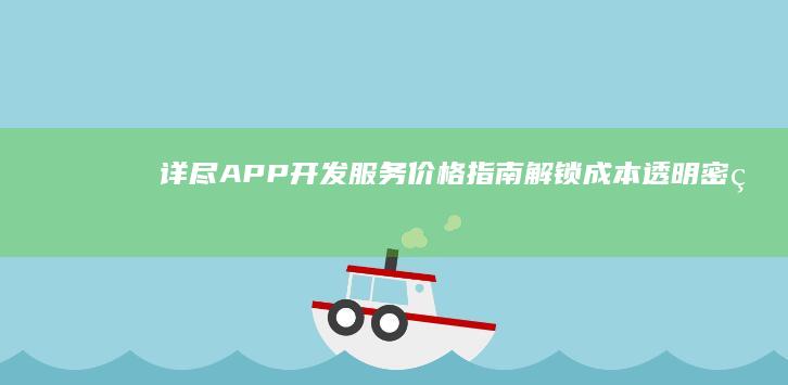 详尽APP开发服务价格指南：解锁成本透明密码