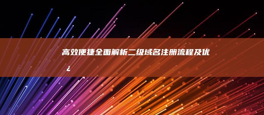 高效便捷：全面解析二级域名注册流程及优势